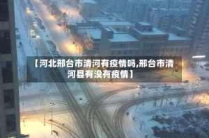 【河北邢台市清河有疫情吗,邢台市清河县有没有疫情】