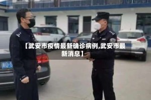 【武安市疫情最新确诊病例,武安市最新消息】