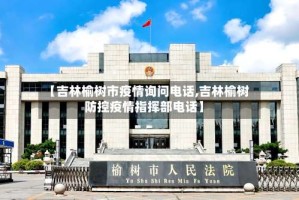 【吉林榆树市疫情询问电话,吉林榆树防控疫情指挥部电话】