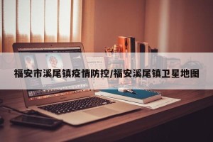 福安市溪尾镇疫情防控/福安溪尾镇卫星地图