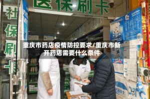 重庆市药店疫情防控要求/重庆市新开药店需要什么条件