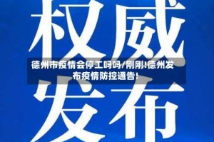 德州市疫情会停工吗吗/刚刚!德州发布疫情防控通告!