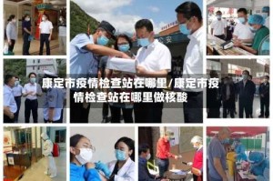 康定市疫情检查站在哪里/康定市疫情检查站在哪里做核酸