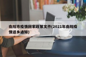 南阳市疫情回家政策文件(2021年南阳疫情返乡通知)