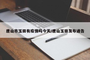 唐山市玉田有疫情吗今天/唐山玉田发布通告