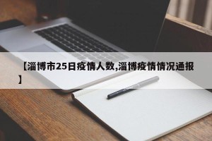 【淄博市25日疫情人数,淄博疫情情况通报】