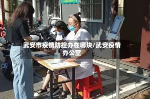 武安市疫情防控办在哪块/武安疫情办公室