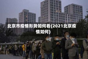 北京市疫情形势如何看(2021北京疫情如何)