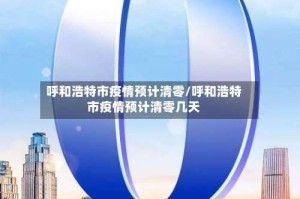 呼和浩特市疫情预计清零/呼和浩特市疫情预计清零几天