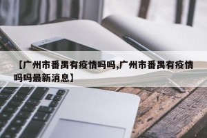 【广州市番禺有疫情吗吗,广州市番禺有疫情吗吗最新消息】