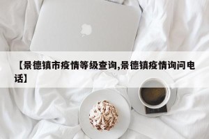 【景德镇市疫情等级查询,景德镇疫情询问电话】