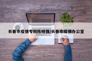 长春市疫情专班陈明强/长春市疫情办公室