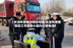 【长治市疫情办防控电话,长治市疫情防控工作领导小组办公室电话】