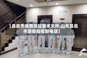 【昌邑市疫情防控要求文件,山东昌邑市防疫指挥部电话】