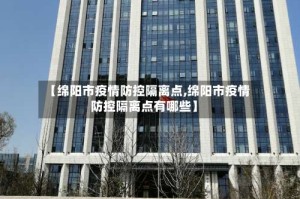 【绵阳市疫情防控隔离点,绵阳市疫情防控隔离点有哪些】