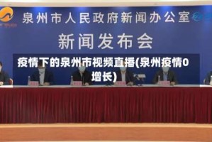 疫情下的泉州市视频直播(泉州疫情0增长)