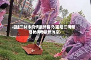 福建三林市疫情最新情况(福建三明新冠状病毒最新消息)