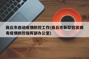 商丘市启动疫情防控工作(商丘市新型冠状病毒疫情防控指挥部办公室)