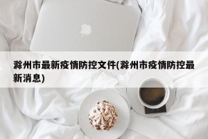 滁州市最新疫情防控文件(滁州市疫情防控最新消息)