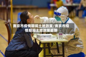 南京市疫情期间土地政策/南京市疫情期间土地政策最新
