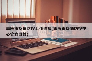 重庆市疫情防控工作通知(重庆市疫情防控中心官方网站)