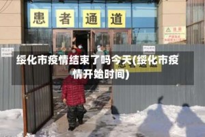 绥化市疫情结束了吗今天(绥化市疫情开始时间)