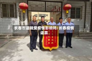 长春市退税受疫情影响吗/长春疫情退票
