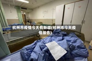 杭州市疫情今天有新增(杭州市今天疫情报告)
