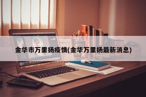金华市万里扬疫情(金华万里扬最新消息)