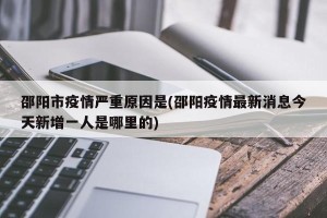 邵阳市疫情严重原因是(邵阳疫情最新消息今天新增一人是哪里的)