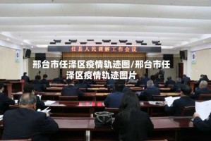 邢台市任泽区疫情轨迹图/邢台市任泽区疫情轨迹图片