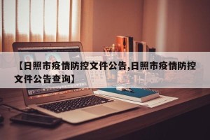 【日照市疫情防控文件公告,日照市疫情防控文件公告查询】