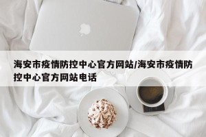 海安市疫情防控中心官方网站/海安市疫情防控中心官方网站电话