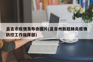 昌吉市疫情发布会图片(昌吉州新冠肺炎疫情防控工作指挥部)