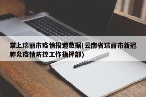 掌上瑞丽市疫情报道数据(云南省瑞丽市新冠肺炎疫情防控工作指挥部)