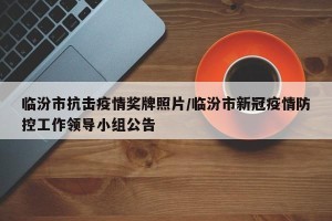 临汾市抗击疫情奖牌照片/临汾市新冠疫情防控工作领导小组公告