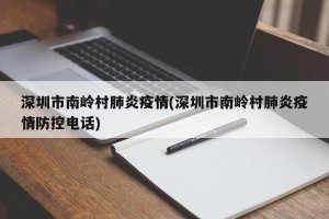 深圳市南岭村肺炎疫情(深圳市南岭村肺炎疫情防控电话)