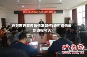 登封市近来疫情情况如何(登封疫情最新通报今天)