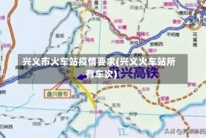 兴义市火车站疫情要求(兴义火车站所有车次)