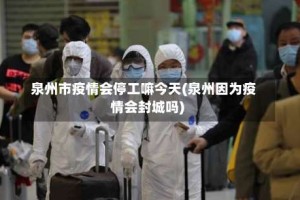 泉州市疫情会停工嘛今天(泉州因为疫情会封城吗)