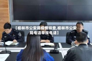 【榆林市公安局疫情排查,榆林市公安局电话举报电话】