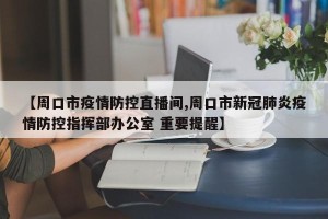 【周口市疫情防控直播间,周口市新冠肺炎疫情防控指挥部办公室 重要提醒】