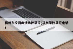福州市校园疫情防控举报(福州学校举报电话)