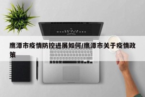 鹰潭市疫情防控进展如何/鹰潭市关于疫情政策