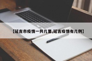 【延吉市疫情一共几里,延吉疫情有几例】