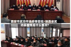 西安市武功市场疫情管控/陕西省武功县疫情是什么情况?