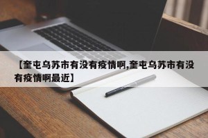 【奎屯乌苏市有没有疫情啊,奎屯乌苏市有没有疫情啊最近】