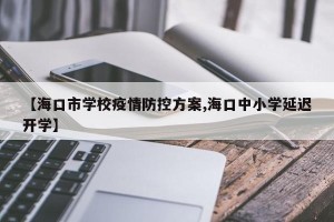 【海口市学校疫情防控方案,海口中小学延迟开学】