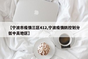 【宁波市疫情三区412,宁波疫情防控划分低中高地区】