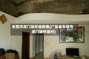 东莞市虎门镇怀德疫情(广东省东莞市虎门镇怀德村)